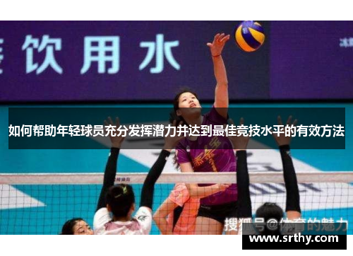 如何帮助年轻球员充分发挥潜力并达到最佳竞技水平的有效方法 如何帮助年轻球员充分发挥潜力并达到最佳竞技水平的有效方法