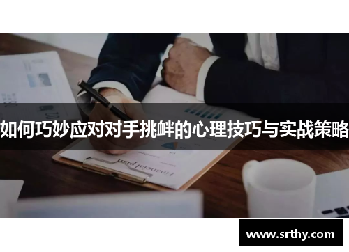 如何巧妙应对对手挑衅的心理技巧与实战策略 如何巧妙应对对手挑衅的心理技巧与实战策略