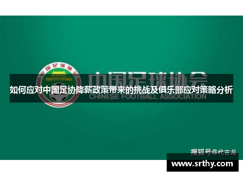 如何应对中国足协降薪政策带来的挑战及俱乐部应对策略分析