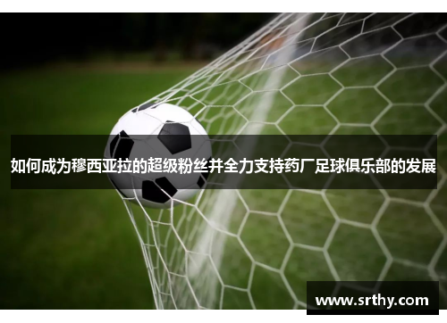 如何成为穆西亚拉的超级粉丝并全力支持药厂足球俱乐部的发展