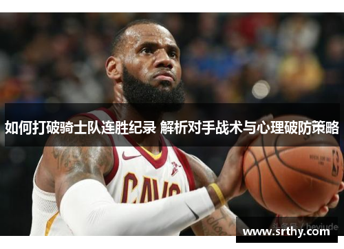 如何打破骑士队连胜纪录 解析对手战术与心理破防策略