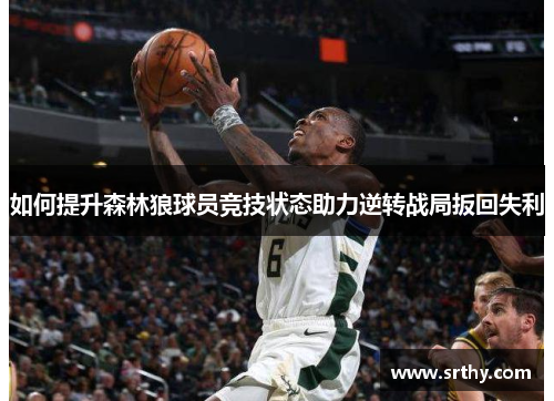 如何提升森林狼球员竞技状态助力逆转战局扳回失利