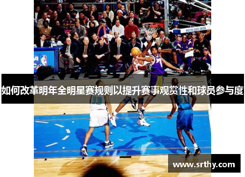 如何改革明年全明星赛规则以提升赛事观赏性和球员参与度