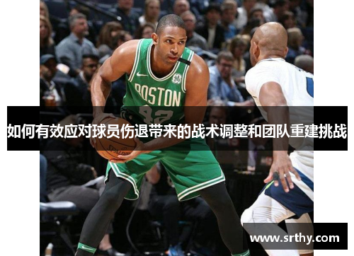 如何有效应对球员伤退带来的战术调整和团队重建挑战