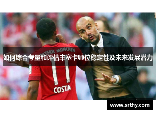 如何综合考量和评估丰塞卡帅位稳定性及未来发展潜力 如何综合考量和评估丰塞卡帅位稳定性及未来发展潜力