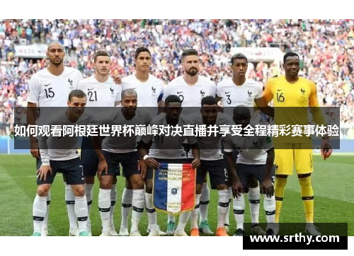 如何观看阿根廷世界杯巅峰对决直播并享受全程精彩赛事体验