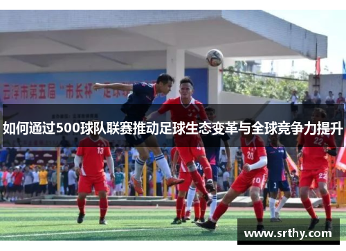 如何通过500球队联赛推动足球生态变革与全球竞争力提升