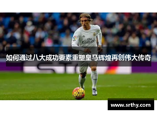 如何通过八大成功要素重塑皇马辉煌再创伟大传奇