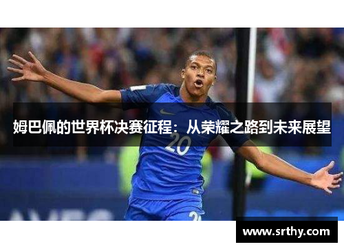 姆巴佩的世界杯决赛征程：从荣耀之路到未来展望