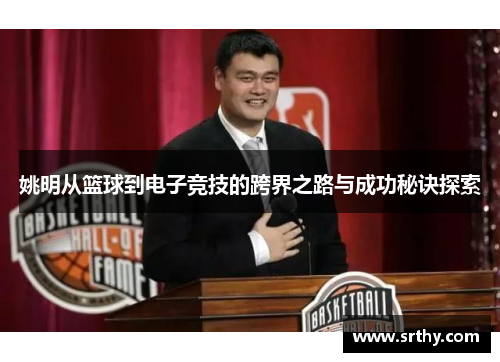 姚明从篮球到电子竞技的跨界之路与成功秘诀探索